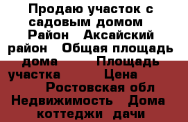 Продаю участок с садовым домом › Район ­ Аксайский район › Общая площадь дома ­ 20 › Площадь участка ­ 600 › Цена ­ 250 000 - Ростовская обл. Недвижимость » Дома, коттеджи, дачи продажа   